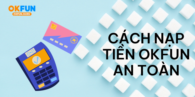 Cách nạp tiền okfun an toàn