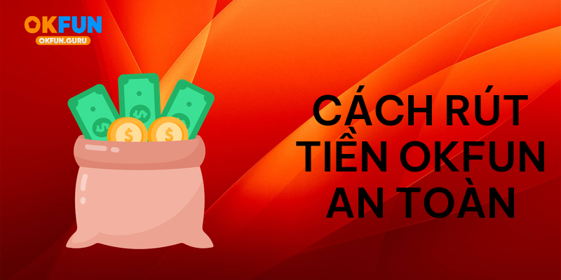 Cách rút tiền okfun an toàn