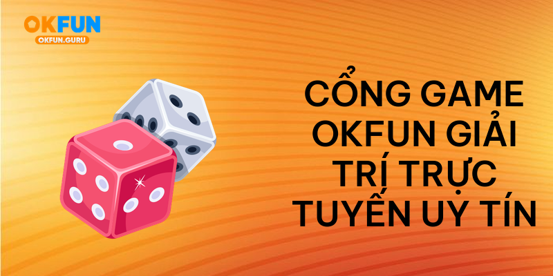 Cổng game okfun giải trí trực tuyến uy tín