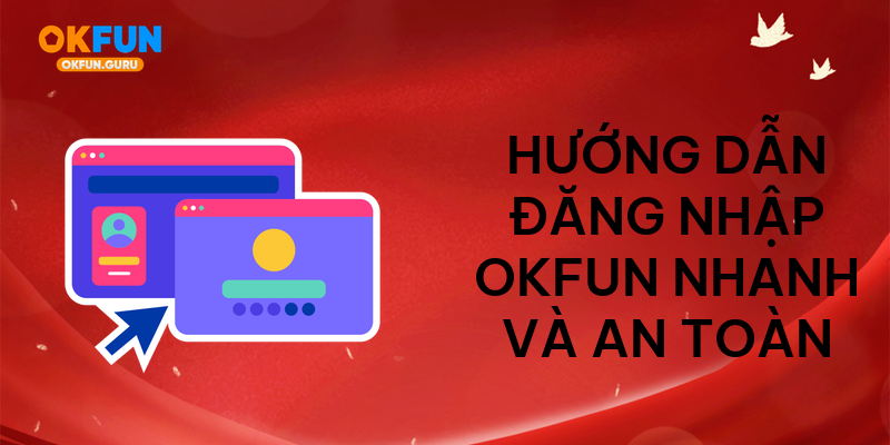 Hướng dẫn đăng nhập okfun nhanh và an toàn