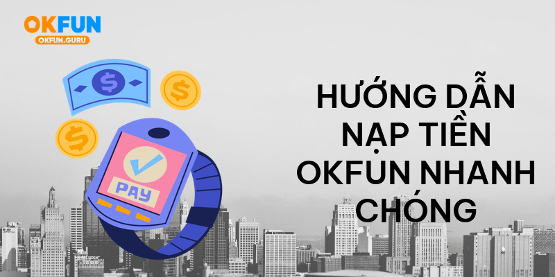Hướng dẫn nạp tiền okfun nhanh chóng