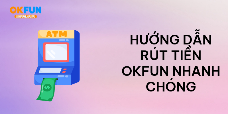 Hướng dẫn rút tiền okfun nhanh chóng